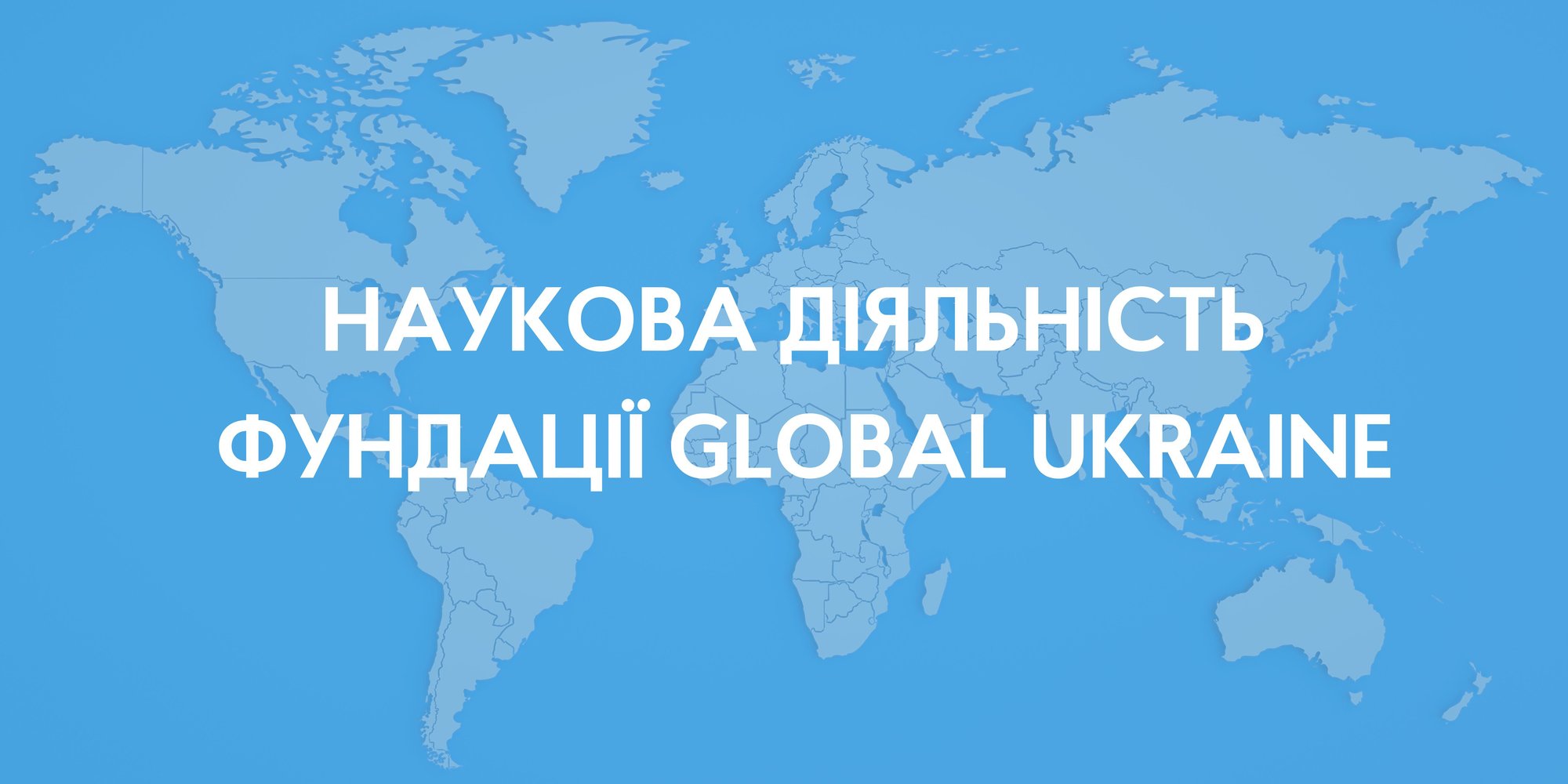 НАУКОВА ДІЯЛЬНІСТЬ ФУНДАЦІЇ GLOBAL UKRAINE